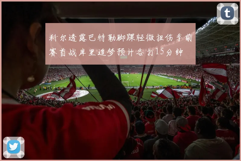 科尔透露巴特勒脚踝轻微扭伤季前赛首战库里追梦预计各打15分钟