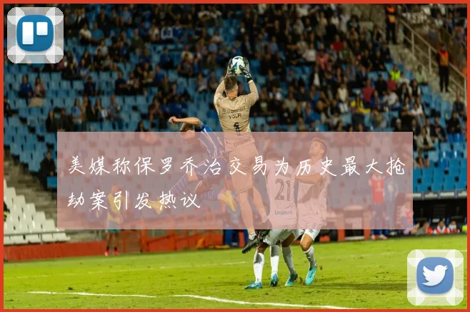 美媒称保罗乔治交易为历史最大抢劫案引发热议