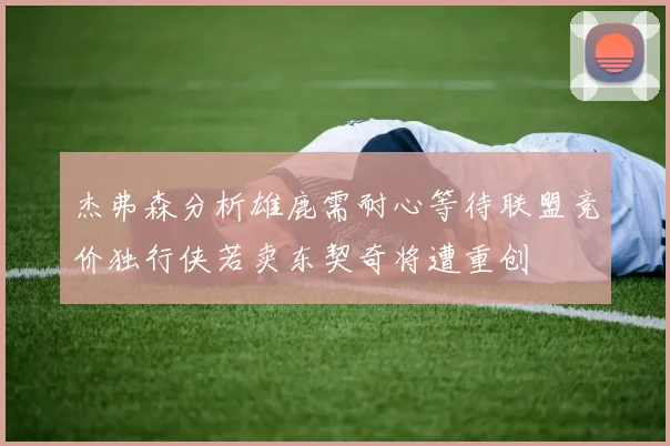 杰弗森分析雄鹿需耐心等待联盟竞价独行侠若卖东契奇将遭重创