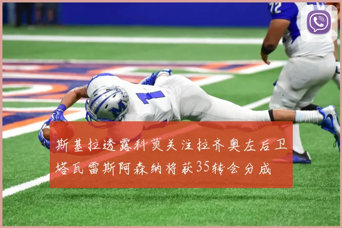 斯基拉透露科莫关注拉齐奥左后卫塔瓦雷斯阿森纳将获35转会分成