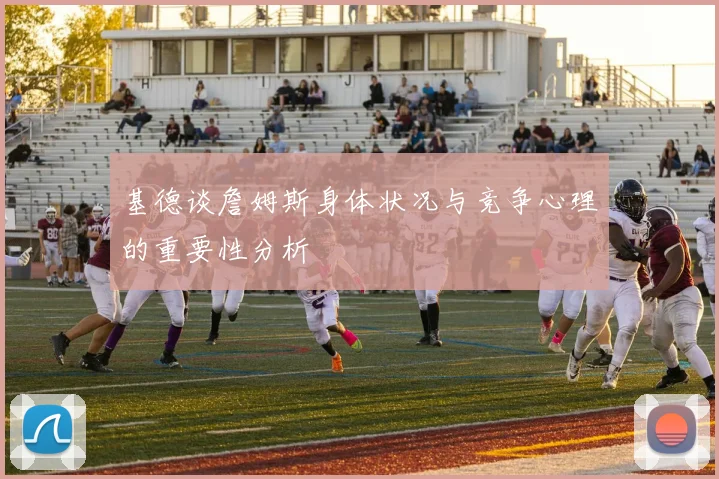 基德谈詹姆斯身体状况与竞争心理的重要性分析