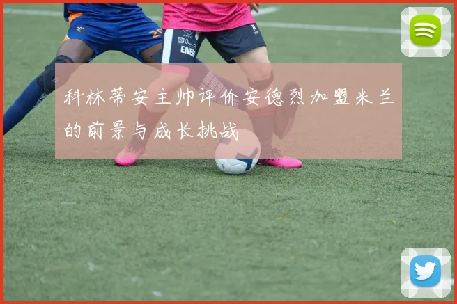 科林蒂安主帅评价安德烈加盟米兰的前景与成长挑战