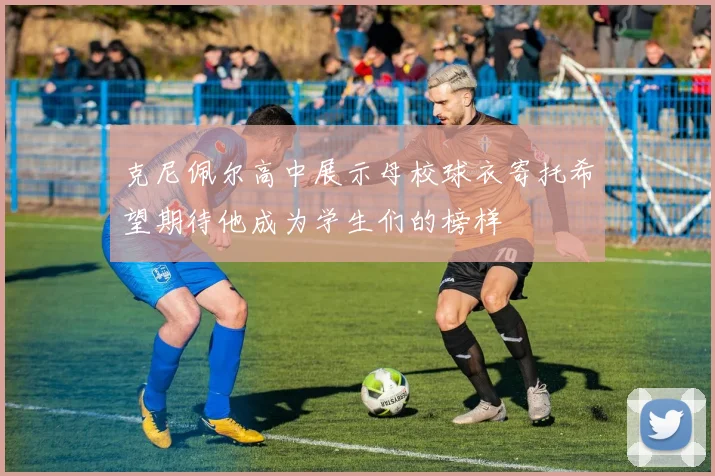 克尼佩尔高中展示母校球衣寄托希望期待他成为学生们的榜样