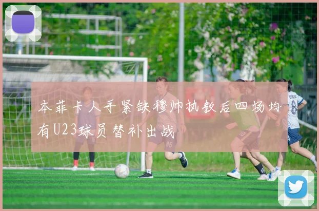 本菲卡人手紧缺穆帅执教后四场均有U23球员替补出战