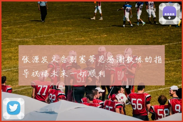 张源发文告别塞蒂恩感谢教练的指导祝福未来一切顺利