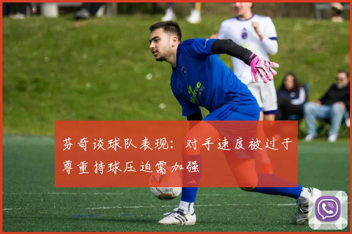 芬奇谈球队表现：对手速度被过于尊重持球压迫需加强