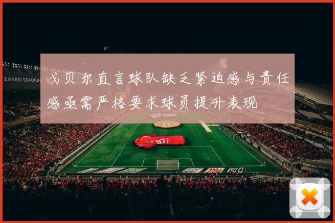 戈贝尔直言球队缺乏紧迫感与责任感亟需严格要求球员提升表现