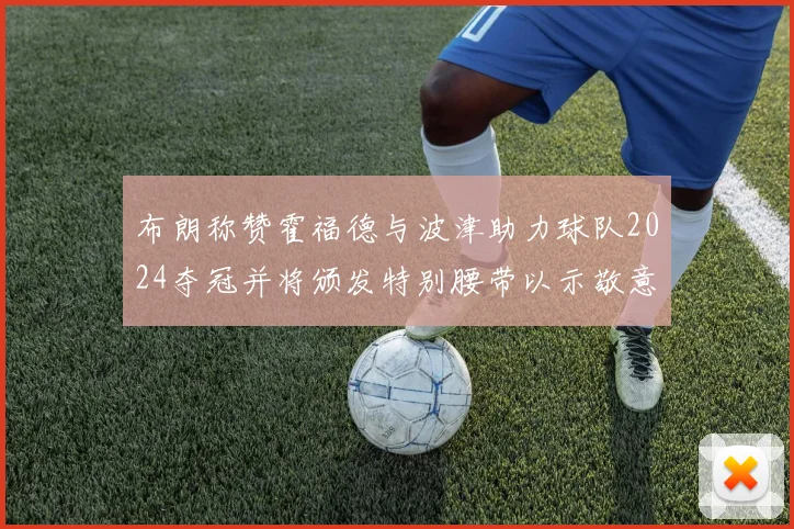 布朗称赞霍福德与波津助力球队2024夺冠并将颁发特别腰带以示敬意