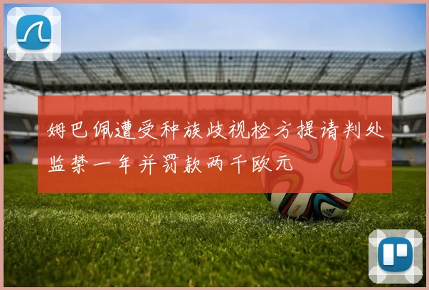 姆巴佩遭受种族歧视检方提请判处监禁一年并罚款两千欧元