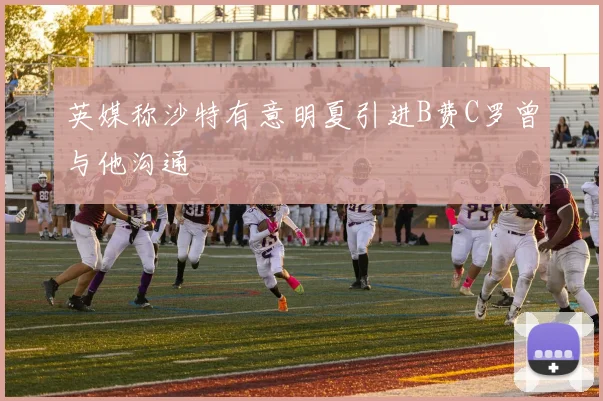 英媒称沙特有意明夏引进B费C罗曾与他沟通