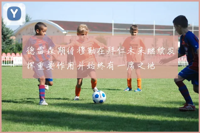 德雷森期待穆勒在拜仁未来继续发挥重要作用并始终有一席之地